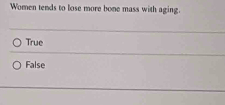 Women tends to lose more bone mass with aging.
True
False