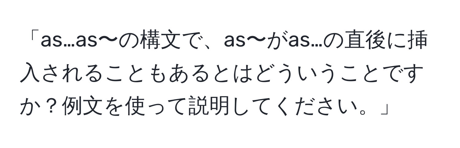 「as…as〜の構文で、as〜がas…の直後に挿入されることもあるとはどういうことですか？例文を使って説明してください。」