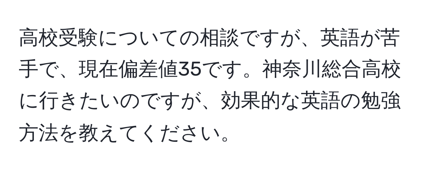 高校受験についての相談ですが、英語が苦手で、現在偏差値35です。神奈川総合高校に行きたいのですが、効果的な英語の勉強方法を教えてください。