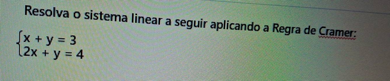 Resolva o sistema linear a seguir aplicando a Regra de Cramer:
beginarrayl x+y=3 2x+y=4endarray.