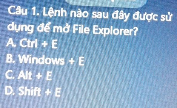 Lệnh nào sau đây được sử
dụng để mở File Explorer?
A Ctrl+E
B. Windows + l frac 12 12endarray  .
C. AIt+E
D. Shift+E