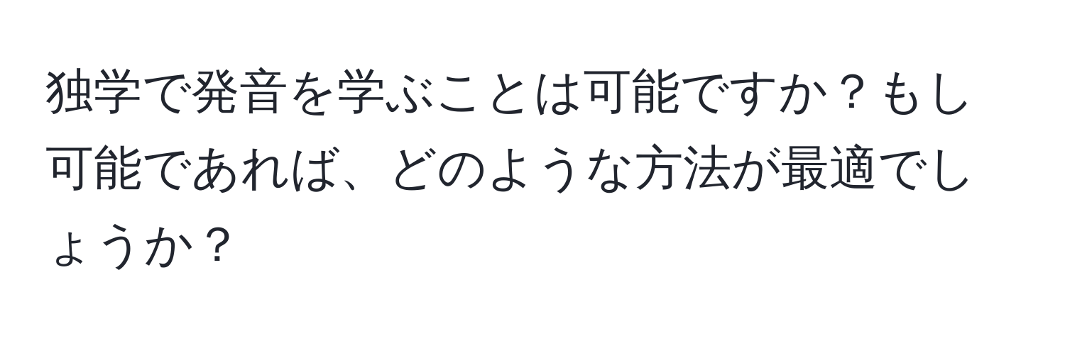 独学で発音を学ぶことは可能ですか？もし可能であれば、どのような方法が最適でしょうか？