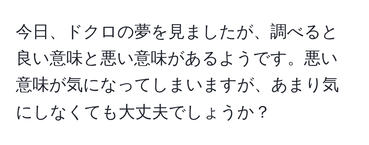 今日、ドクロの夢を見ましたが、調べると良い意味と悪い意味があるようです。悪い意味が気になってしまいますが、あまり気にしなくても大丈夫でしょうか？