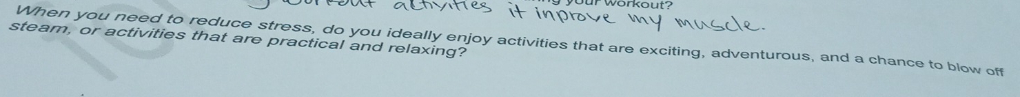 vorkout? 
steam, or activities that are practical and relaxing? 
When you need to reduce stress, do you ideally enjoy activities that are exciting, adventurous, and a chance to blow off