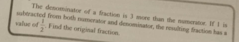 subtract The denominator of a fraction is 3 more than the numerator. If 1 is 
from both numerator and denominator, the resulting fraction has a 
value of  1/2 . Find the original fraction.