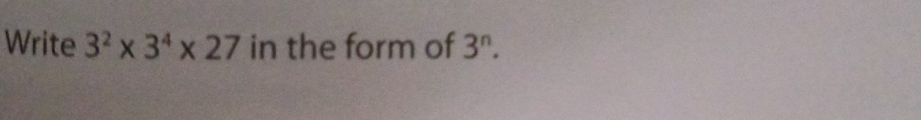 Write 3^2* 3^4* 27 in the form of 3^n.