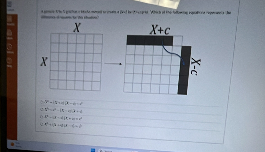 A generie X he X grid has e blocks moved to create a  x_) by (1=x grid. Which of the following equations represents the
ffirence of squares for this situation?
X
a
X
x^2-(x+a)(x-c)-c^2
x^2-(x-c)(x+c)
x^2-(x-a)(x+c)=c^2
x^2+(x+c)(x-c)=c^2