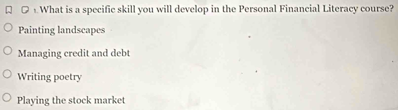 What is a specific skill you will develop in the Personal Financial Literacy course?
Painting landscapes
Managing credit and debt
Writing poetry
Playing the stock market