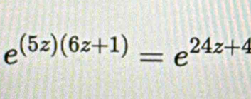 e^((5z)(6z+1))=e^(24z+4)