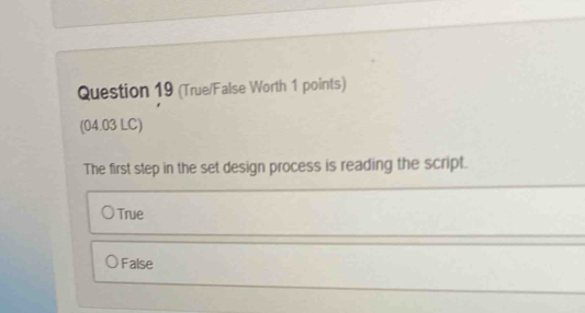 (True/False Worth 1 points)
(04.03 LC)
The first step in the set design process is reading the script.
True
False