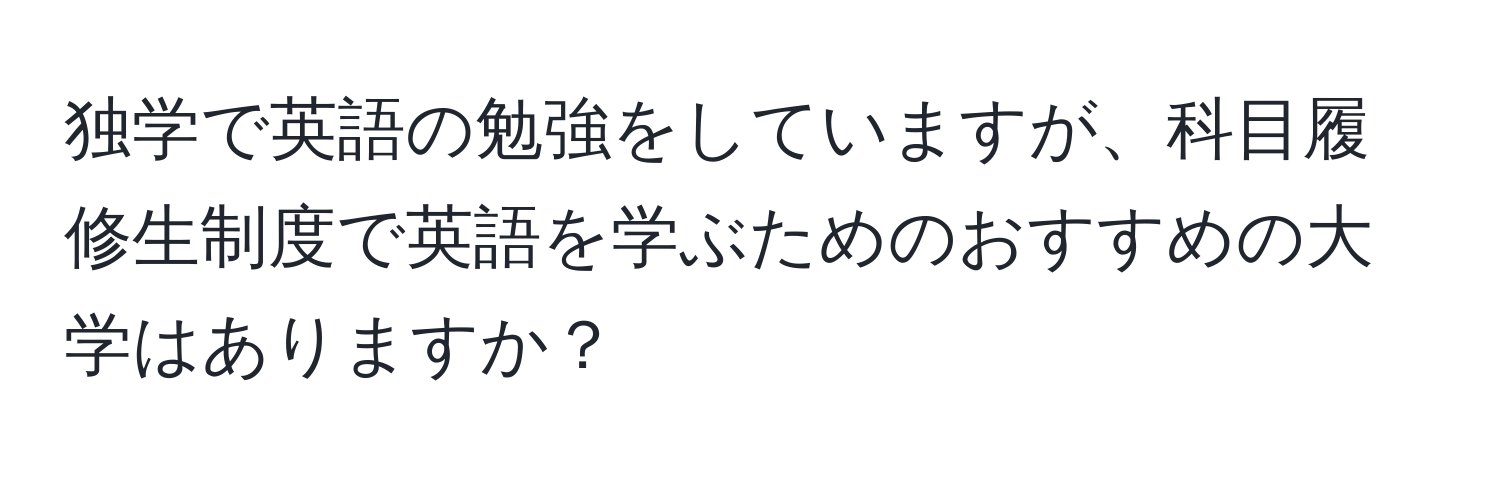 独学で英語の勉強をしていますが、科目履修生制度で英語を学ぶためのおすすめの大学はありますか？