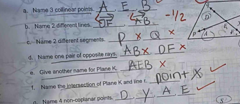 Name 3 collinear points. _'_ ,_ 
_ 
b. Name 2 different lines. _,_ 
_ 
c. Name 2 different segments._ 
d. Name one pair of opposite rays._ 
_ 
e. Give another name for Plane K._ 
f. Name the intersection of Plane K and line r._ 
_ 
Name 4 non-coplanar points._ 
_ 
_