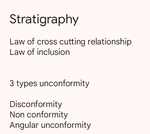 Stratigraphy
Law of cross cutting relationship
Law of inclusion
3 types unconformity
Disconformity
Non conformity
Angular unconformity