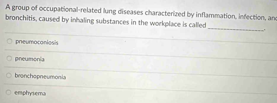 A group of occupational-related lung diseases characterized by inflammation, infection, and
_
bronchitis, caused by inhaling substances in the workplace is called
pneumoconiosis
pneumonia
bronchopneumonia
emphysema