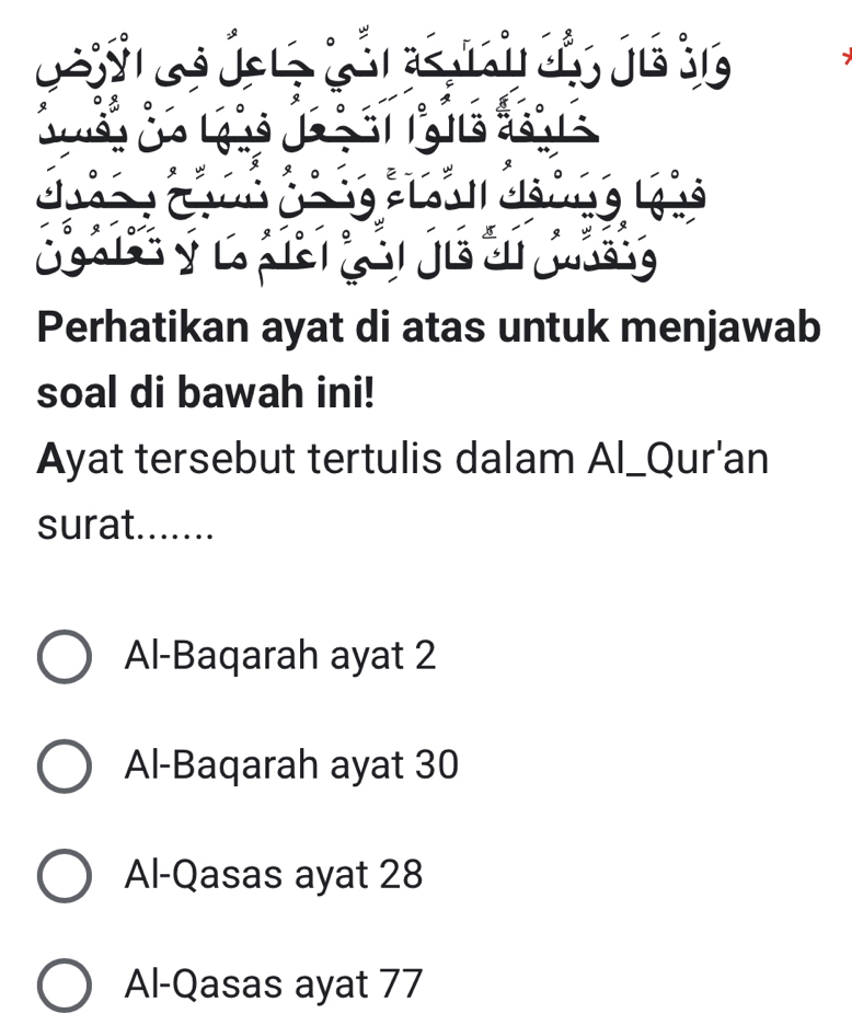 Perhatikan ayat di atas untuk menjawab
soal di bawah ini!
Ayat tersebut tertulis dalam Al_Qur'an
surat.......
Al-Baqarah ayat 2
Al-Baqarah ayat 30
Al-Qasas ayat 28
Al-Qasas ayat 77