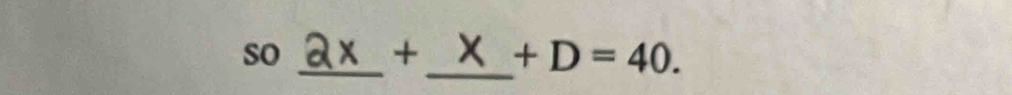 so 
_+_ +D=40.