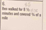 Ben walked for 8 ½
minutes and covered ¾ of a
mile