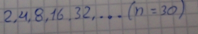 2, 4, 8 , 16. 2 2, _ (n=30)