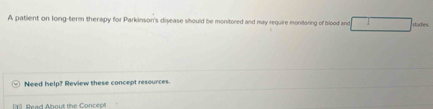 A patient on long-term therapy for Parkinson's disease should be monitored and may require monitoring of blood and 1 studies. 
Need help? Review these concept resources. 
Read About the Concept