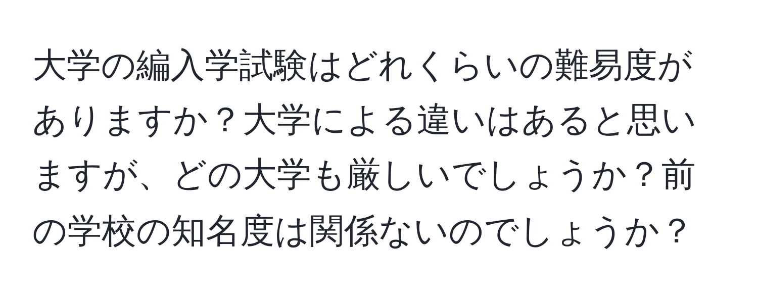 大学の編入学試験はどれくらいの難易度がありますか？大学による違いはあると思いますが、どの大学も厳しいでしょうか？前の学校の知名度は関係ないのでしょうか？