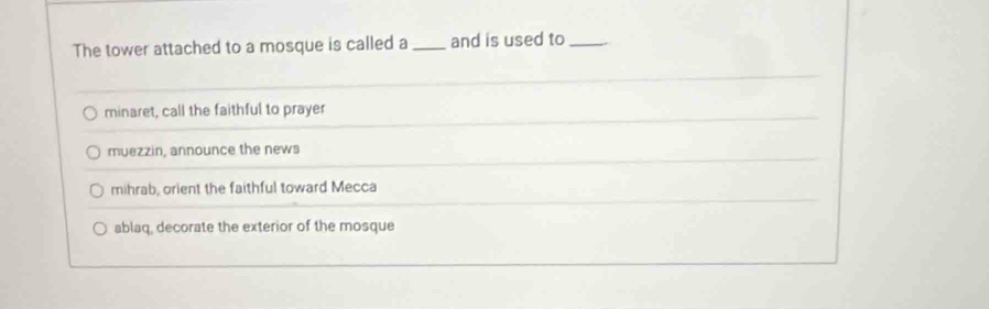 The tower attached to a mosque is called a_ and is used to_
minaret, call the faithful to prayer
muezzin, announce the news
mihrab, orient the faithful toward Mecca
ablaq, decorate the exterior of the mosque