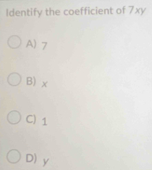 Identify the coefficient of 7xy
A) 7
B) x
C) 1
D) y