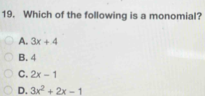 Which of the following is a monomial?
A. 3x+4
B. 4
C. 2x-1
D. 3x^2+2x-1