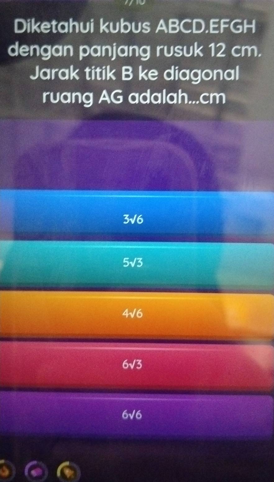 Diketahui kubus ABCD. EFGH
dengan panjang rusuk 12 cm.
Jarak titik B ke diagonal
ruang AG adalah... cm
3sqrt(6)
5sqrt(3)
4sqrt(6)
6sqrt(3)
6sqrt(6)