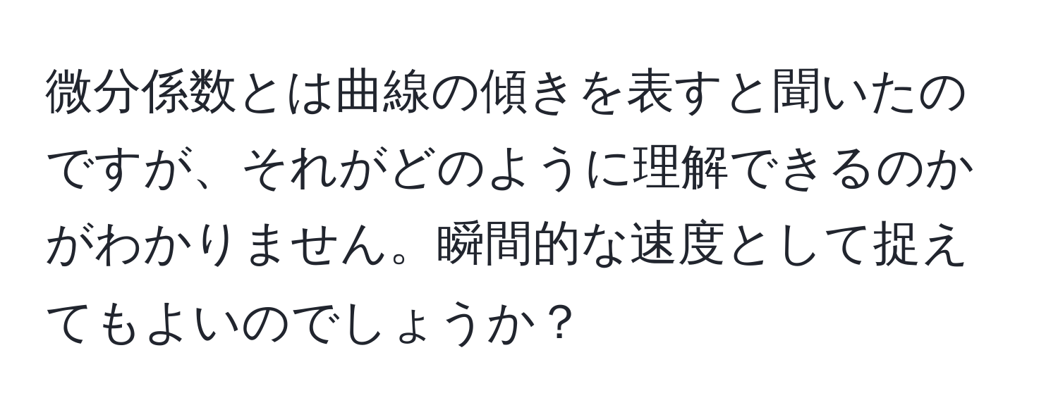 微分係数とは曲線の傾きを表すと聞いたのですが、それがどのように理解できるのかがわかりません。瞬間的な速度として捉えてもよいのでしょうか？