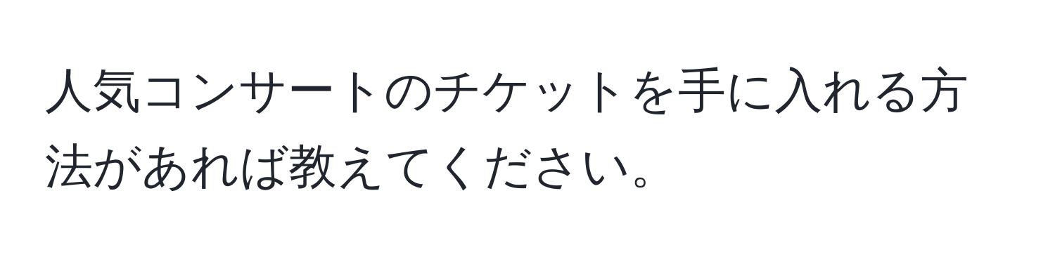 人気コンサートのチケットを手に入れる方法があれば教えてください。