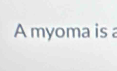 A myoma is a