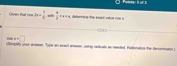 Given that cos 2x= 1/5  , with  π /2  , determine the exact value cos x.
cos x=□
(Simplify your answer. Type an exact answer, using radicals as needed. Rationalize the denominator.)