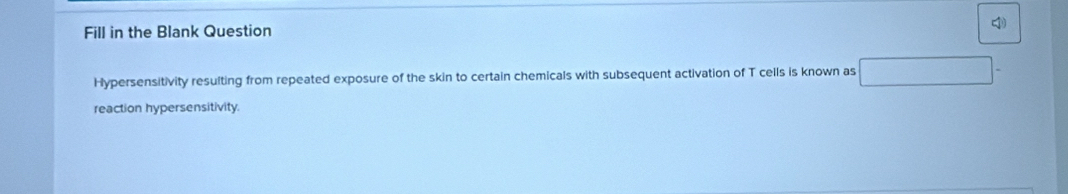 Fill in the Blank Question 
Hypersensitivity resulting from repeated exposure of the skin to certain chemicals with subsequent activation of T cells is known as 
reaction hypersensitivity.