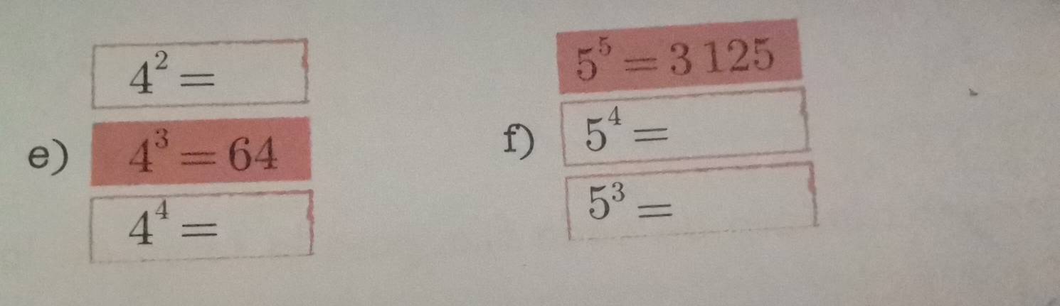 4^2=
5^5=3125
e) 4^3=64
f) 5^4=
4^4= (-3,4)
5^3=