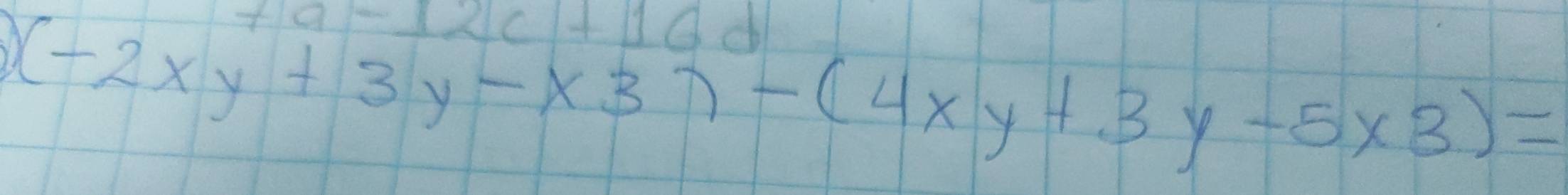 a-12c+16d
V (-2xy+3y-x3)-(4xy+3y-5* 3)=