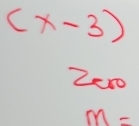 (x-3)
Zeo
m=