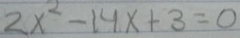 2x^2-14x+3=0