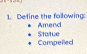 Define the following: 
Amend 
Statue 
Compelled