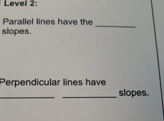 Level 2: 
_ 
Parallel lines have the 
slopes. 
Perpendicular lines have 
_ 
_slopes.