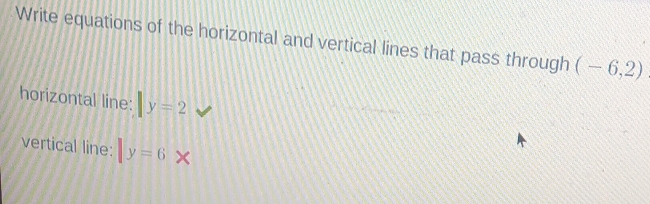 Write equations of the horizontal and vertical lines that pass through (-6,2)
horizontal line: |y=2
vertical line: |y=6