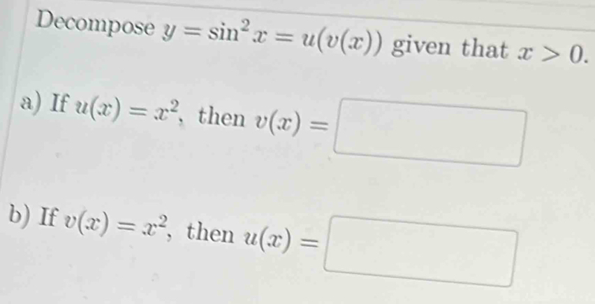 Decompose y=sin^2x=u(v(x)) given that x>0. 
a) If u(x)=x^2 , then v(x)=□
b) If v(x)=x^2 , then u(x)=□