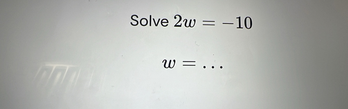 Solve 2w=-10
w= _