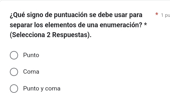 ¿Qué signo de puntuación se debe usar para 1 pu
separar los elementos de una enumeración? *
(Selecciona 2 Respuestas).
Punto
Coma
Punto y coma