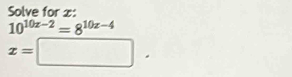 Solve for x :
10^(10x-2)=8^(10x-4)
x=□