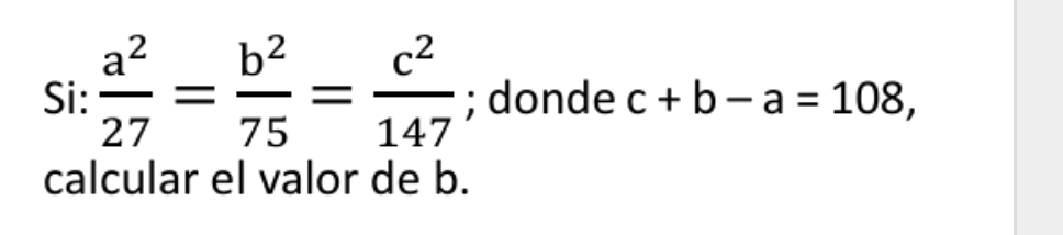 Si:  a^2/27 = b^2/75 = c^2/147 ; donde c+b-a=108, 
calcular el valor de b.