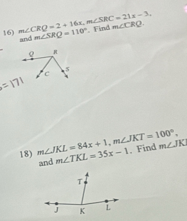 m∠ CRQ=2+16x, m∠ SRC=21x-3, m∠ SRQ=110°. Find m∠ CRQ. 
and
s=171
18) m∠ JKL=84x+1, m∠ JKT=100°, . Find m∠ JKI
and m∠ TKL=35x-1