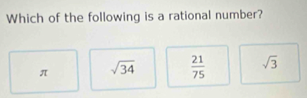 Which of the following is a rational number?
π sqrt(34)  21/75  sqrt(3)