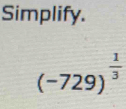 Simplify.
(-729)^ 1/3 