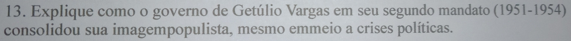 Explique como o governo de Getúlio Vargas em seu segundo mandato (1951-1954) 
consolidou sua imagempopulista, mesmo emmeio a crises políticas.