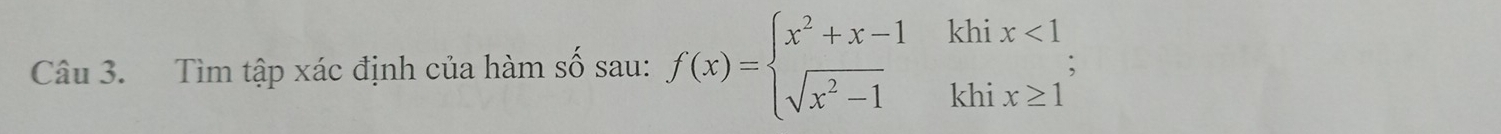 Tìm tập xác định của hàm số sau: f(x)=beginarrayl x^2+x-1khix<1 sqrt(x^2-1)khix≥ 1endarray.